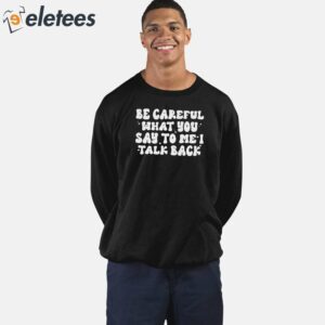 Be Careful What You Say to Me I Talk Back Shirt 5