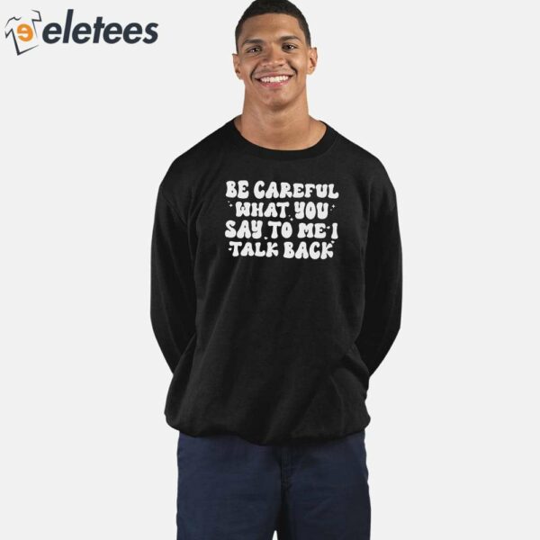 Be Careful What You Say to Me I Talk Back Shirt