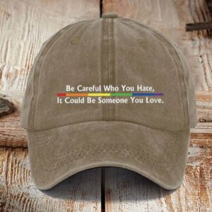 Be Careful Who You HateIt Could Be Someone You Love printed hat2