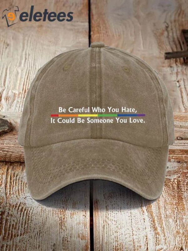 Be Careful Who You Hate,It Could Be Someone You Love printed hat