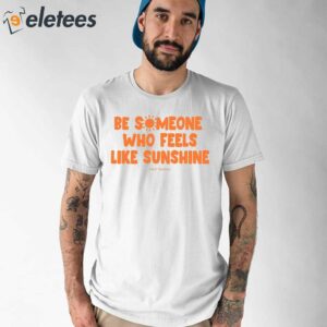 Be Someone Who Feels Like Sunshine Shirt 1