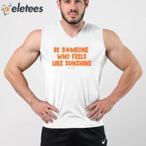 Be Someone Who Feels Like Sunshine Shirt 2