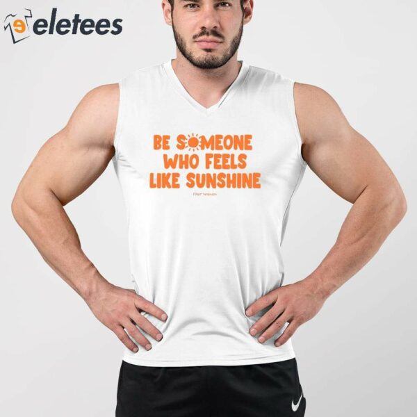 Be Someone Who Feels Like Sunshine Shirt