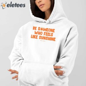 Be Someone Who Feels Like Sunshine Shirt 3