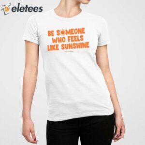 Be Someone Who Feels Like Sunshine Shirt 5