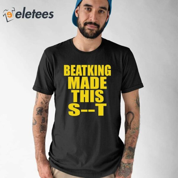 Beatking Made This Shit Shirt