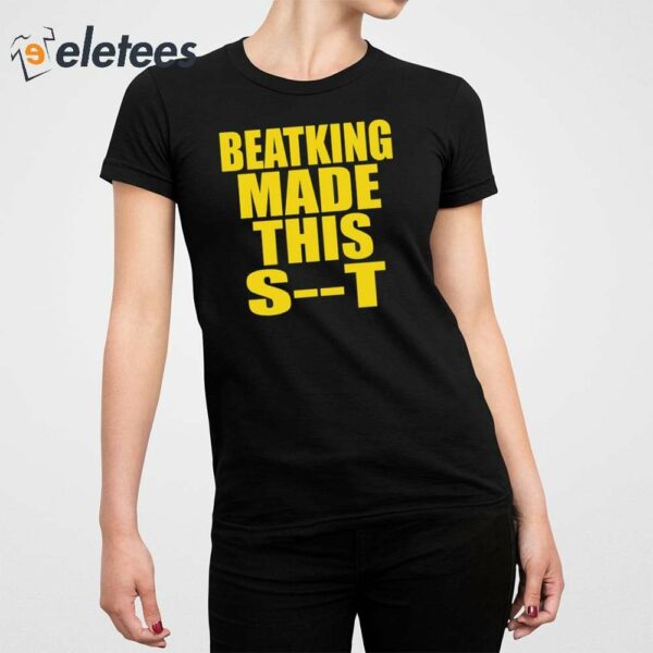 Beatking Made This Shit Shirt