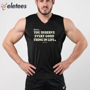 Believe You Deserve Every Good Things In Life Shirt 3