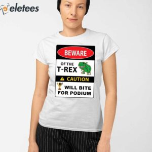 Beware Of The T Rex Caution Will Bite For Podium Shirt 2