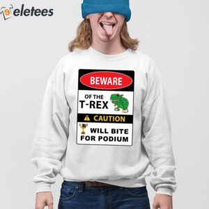 Beware Of The T Rex Caution Will Bite For Podium Shirt 3