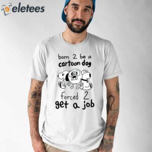 Born To Be A Cartoon Dog Forced Get A Job Shirt