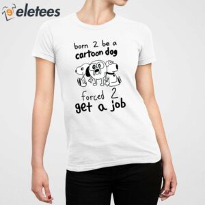 Born To Be A Cartoon Dog Forced Get A Job Shirt 2
