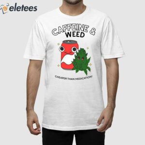 Caffeine and Weed Cheaper Than Medication Shirt 1