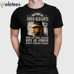 Clint Eastwood I Miss The Good Old Days When You Could Actually Have An Opinion Without Offending Somebody Shirt