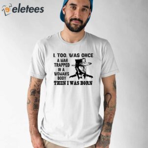 Clint Eastwood I Too Was Once A Man Trapped In A Woman's Body Then I Was Born Shirt (1)