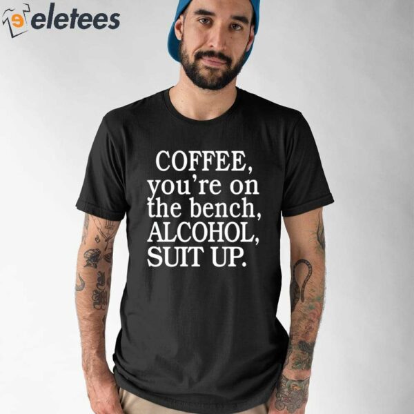 Coffee You’re On The Bench Alcohol Suit Up Shirt