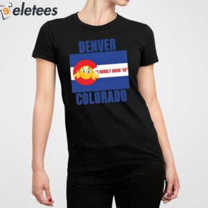 Denver I Hardly Know Er Colorado Shirt 2