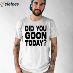 Did You Goon Today Shirt