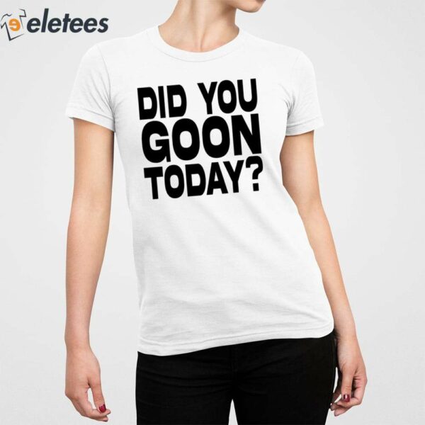 Did You Goon Today Shirt