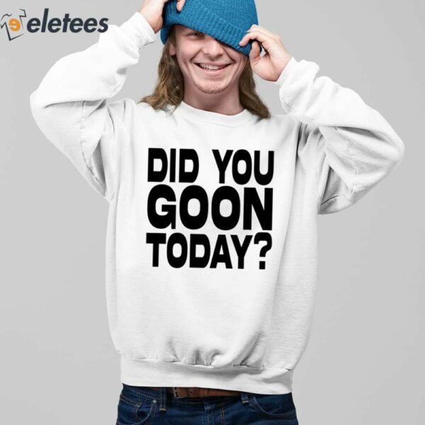 Did You Goon Today Shirt