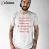 Do Not Give Me Alcohol Under Any Circumstances No Matter What I Say Shirt