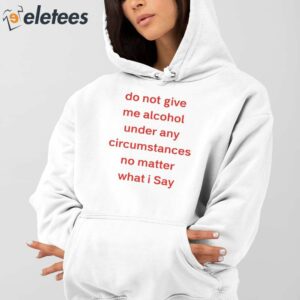 Do Not Give Me Alcohol Under Any Circumstances No Matter What I Say Shirt 3