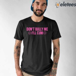 Don't Bully Me I'll Cum Shirt