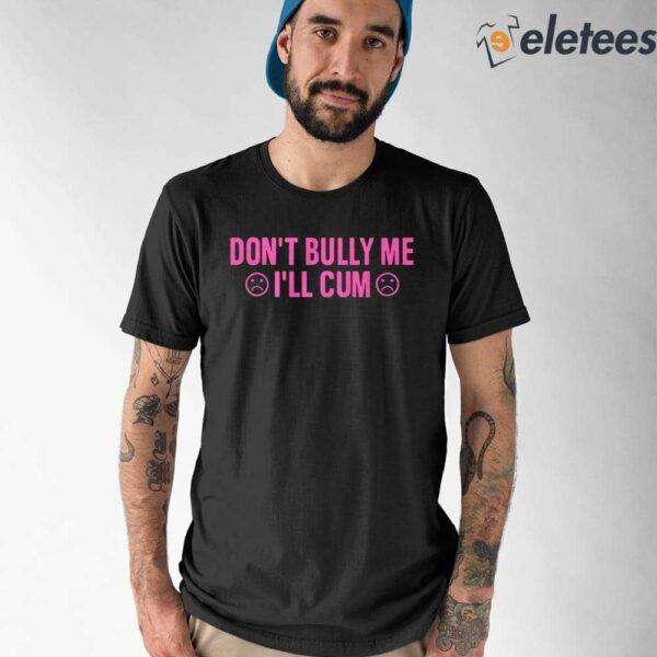 Don’t Bully Me I’ll Cum Shirt