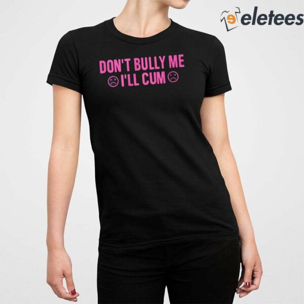 Don’t Bully Me I’ll Cum Shirt