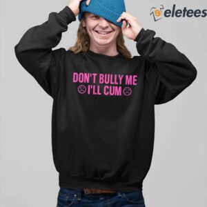 Don't Bully Me I'll Cum Shirt