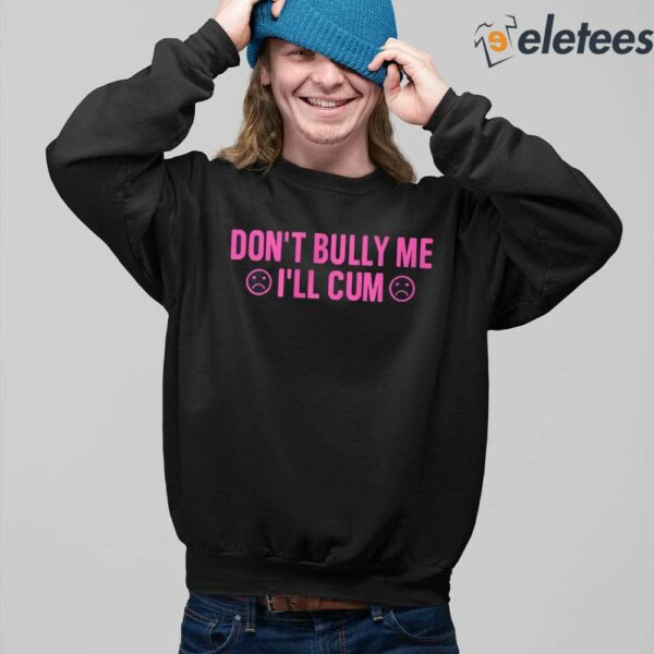 Don’t Bully Me I’ll Cum Shirt