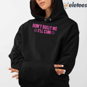 Don't Bully Me I'll Cum Shirt