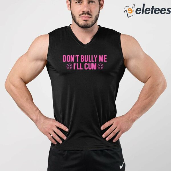 Don’t Bully Me I’ll Cum Shirt