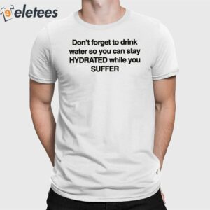 Don't Forget To Drink Water So You Can Stay Hydrated While You Suffer Shirt