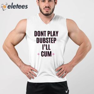 Dont Play Dubstep Ill Cum Shirt 2