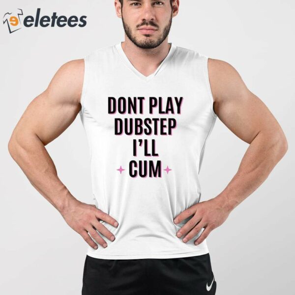 Dont Play Dubstep I’ll Cum Shirt