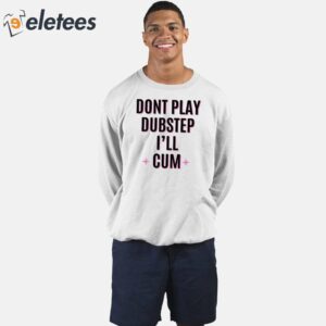 Dont Play Dubstep Ill Cum Shirt 4