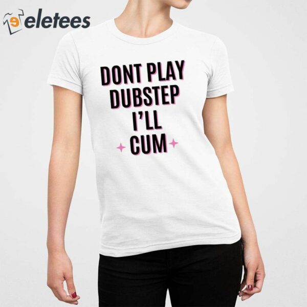 Dont Play Dubstep I’ll Cum Shirt