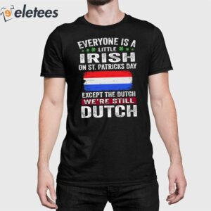 Everyone Is A Little Irish On St Patricks Day Except The Dutch Shirt