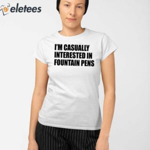 Fountain Pens Im Casually Interested In Fountain Pens Shirt 2