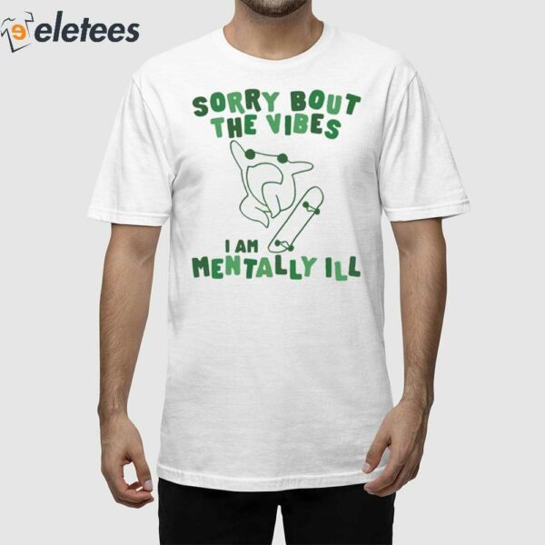 Frog Sorry About The Vibes I’m Mentally Ill Shirt