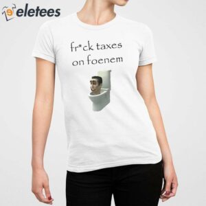 Fruck Taxes On Foenem Shirt 5