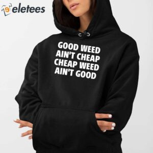 Good Weed Aint Cheap Cheap Weed Aint Good Shirt 4