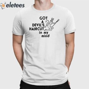 Got A Devil's Haircut In My Mind Shirt