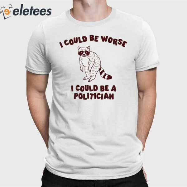 I Could Be Worse I Could Be A Politician Shirt