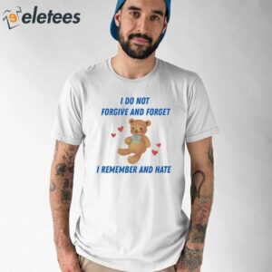 I Do Not Forgive And Forget I Remember And Hate Shirt 1