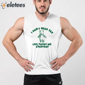 I Dont Need Sex Life Fucks Me Everyday Bear Shirt 2