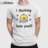 I Ducking Love You Shirt