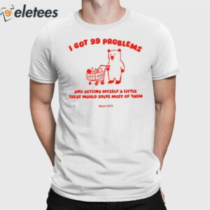 I Got 99 Problems And Getting Myself A Little Treat Would Solve Most Of Them Shirt