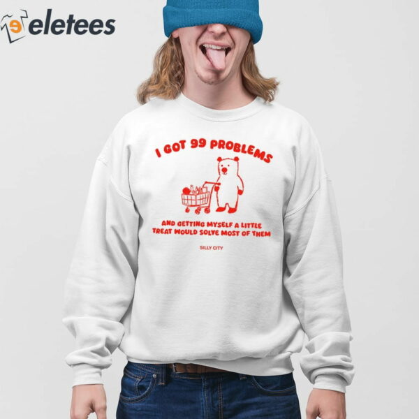 I Got 99 Problems And Getting Myself A Little Treat Would Solve Most Of Them Shirt